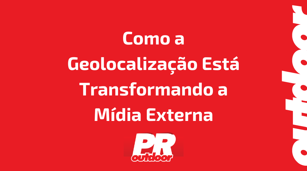 Como a Geolocalização Está Transformando a Mídia Externa