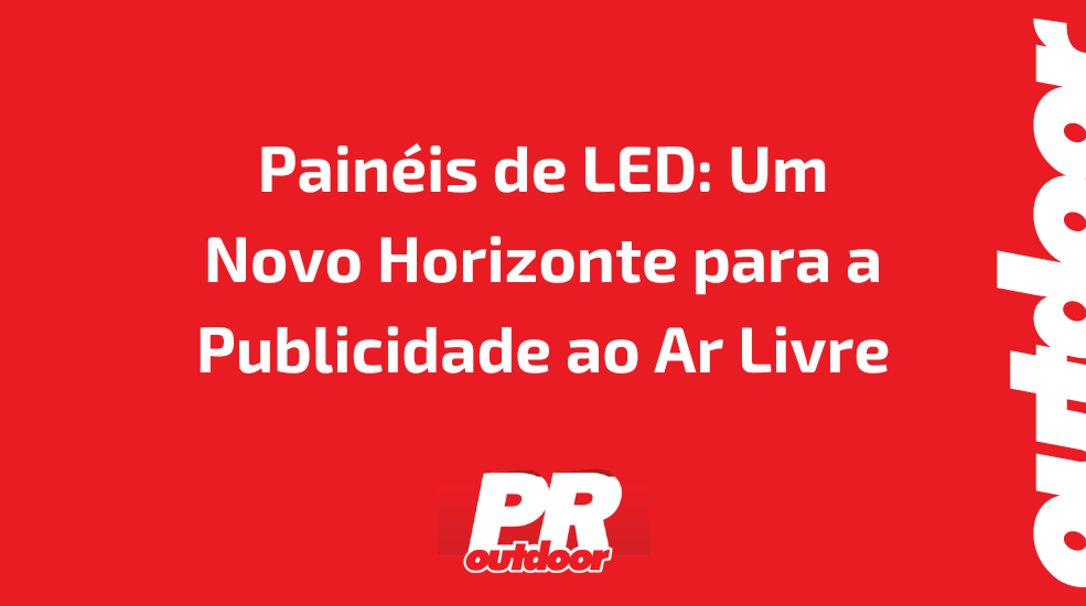 Painéis de LED: Um Novo Horizonte para a Publicidade ao Ar Livre