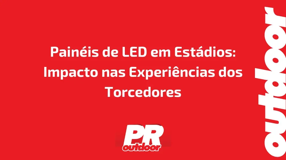 Painéis de LED em Estádios: Impacto nas Experiências dos Torcedores