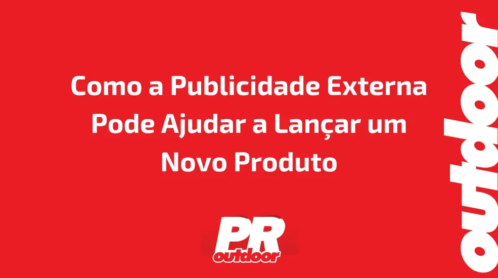 Como a Publicidade Externa Pode Ajudar a Lançar um Novo Produto