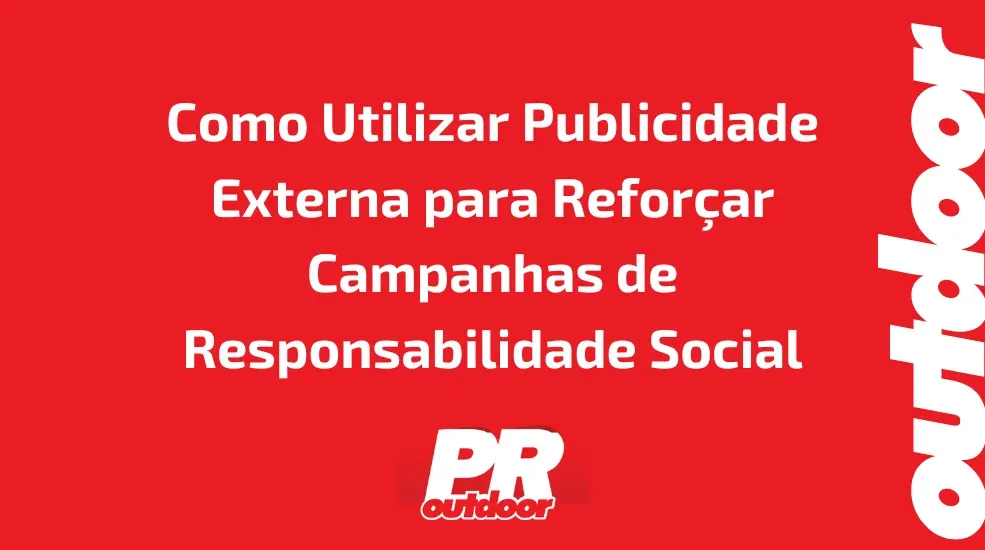 Como Utilizar Publicidade Externa para Reforçar Campanhas de Responsabilidade Social