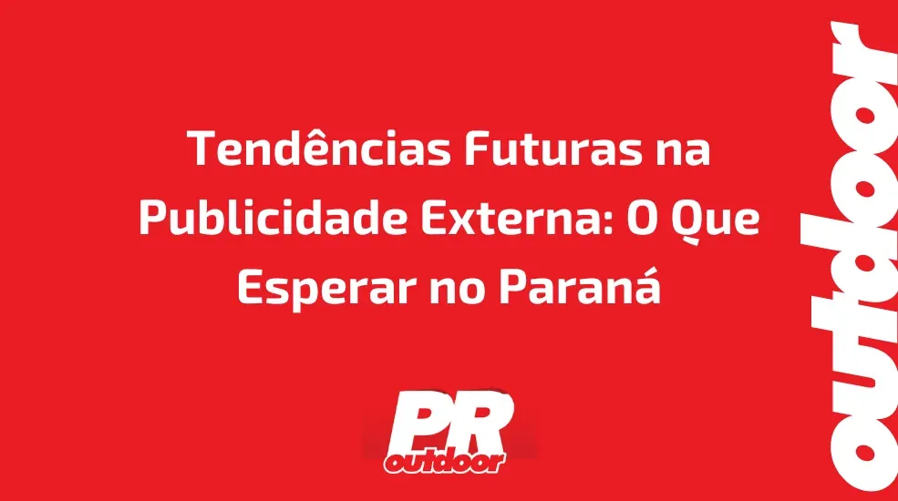 Tendências Futuras na Publicidade Externa: O Que Esperar no Paraná