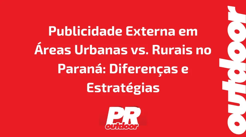 Publicidade Externa em Áreas Urbanas vs. Rurais no Paraná: Diferenças e Estratégias