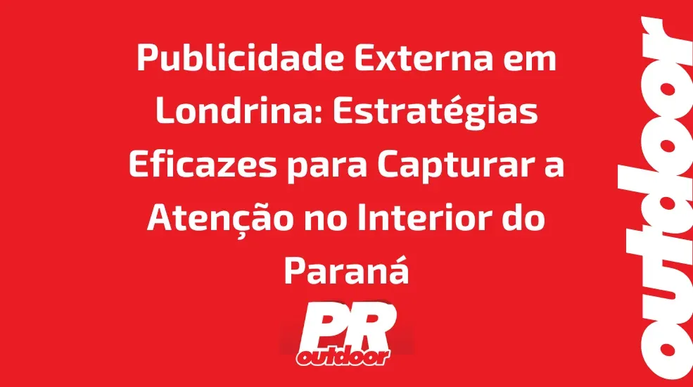 Publicidade Externa em Londrina: Estratégias Eficazes para Capturar a Atenção no Interior do Paraná