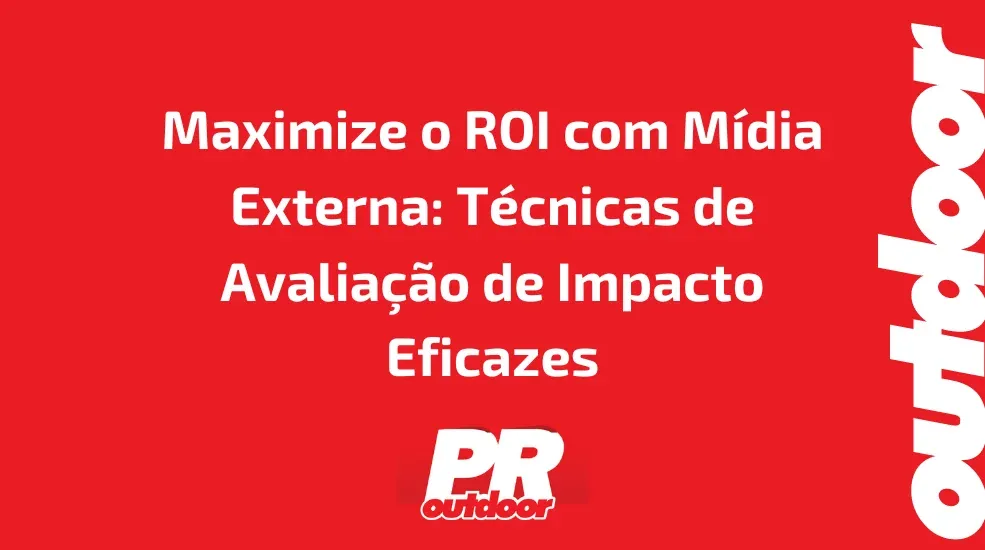 Maximize o ROI com Mídia Externa: Técnicas de Avaliação de Impacto Eficazes