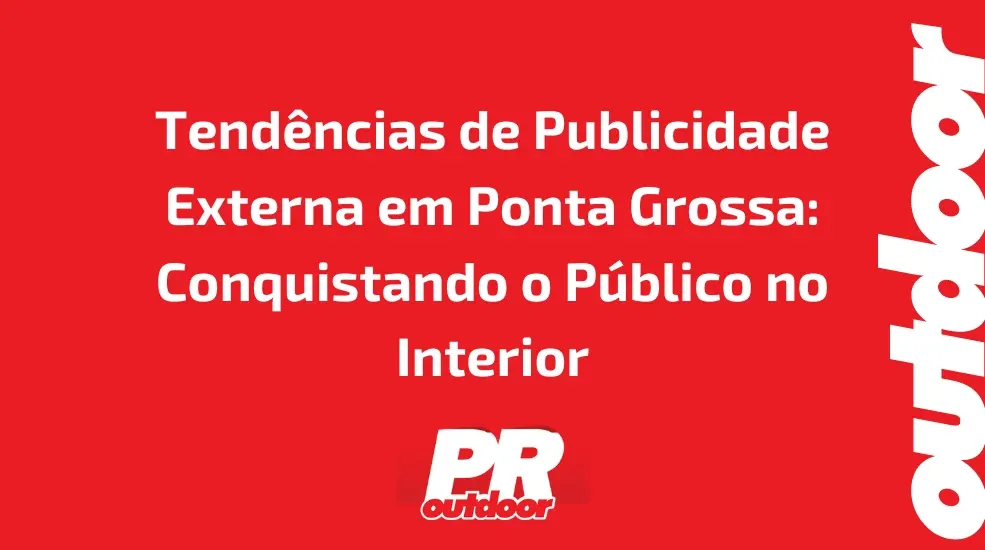 Tendências de Publicidade Externa em Ponta Grossa: Conquistando o Público no Interior