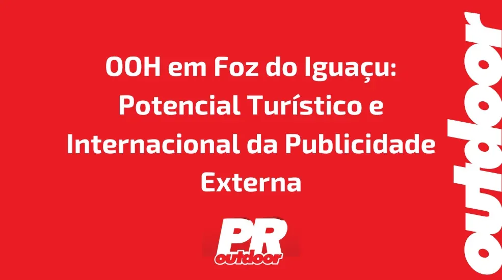 OOH em Foz do Iguaçu: Potencial Turístico e Internacional da Publicidade Externa