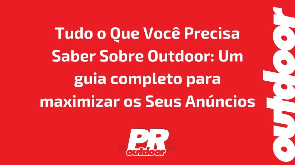 Tudo o Que Você Precisa Saber Sobre Outdoor: Um guia completo para maximizar os Seus Anúncios