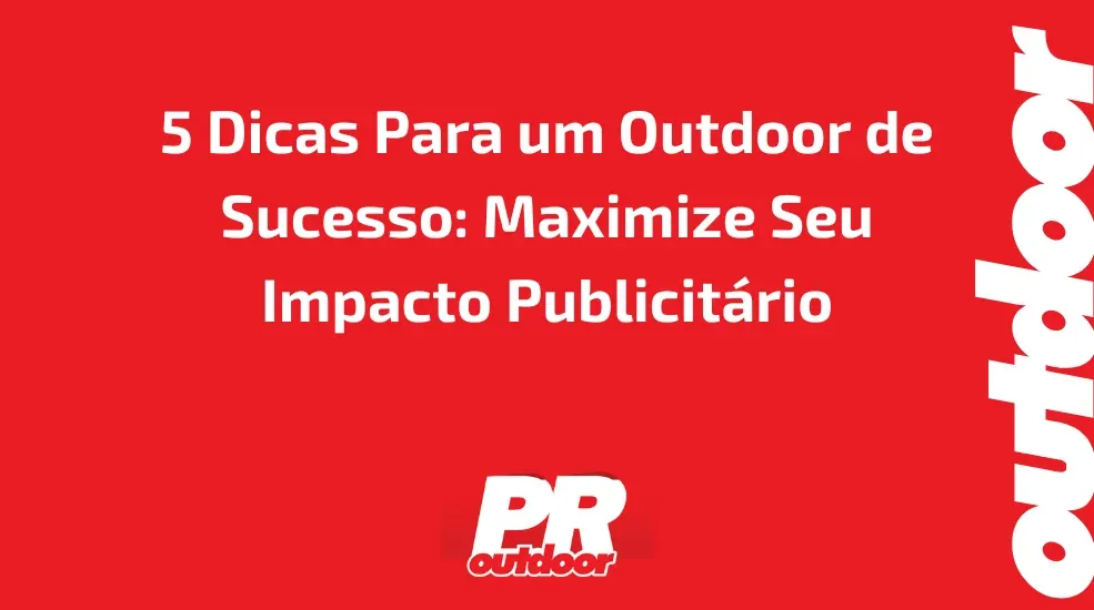 5 Dicas Para um Outdoor de Sucesso: Maximize Seu Impacto Publicitário