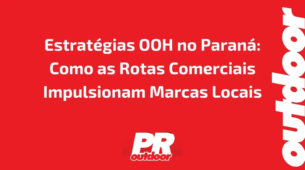 Estratégias OOH no Paraná: Como as Rotas Comerciais Impulsionam Marcas Locais