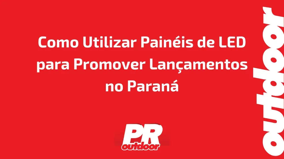 Como Utilizar Painéis de LED para Promover Lançamentos no Paraná