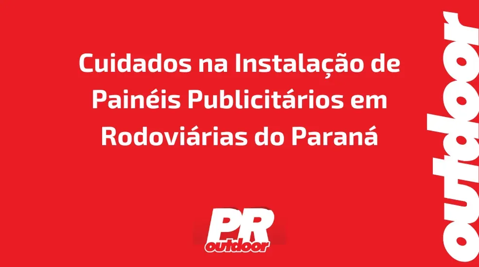 Cuidados na Instalação de Painéis Publicitários em Rodoviárias do Paraná