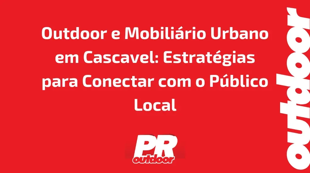 Outdoor e Mobiliário Urbano em Cascavel: Estratégias para Conectar com o Público Local