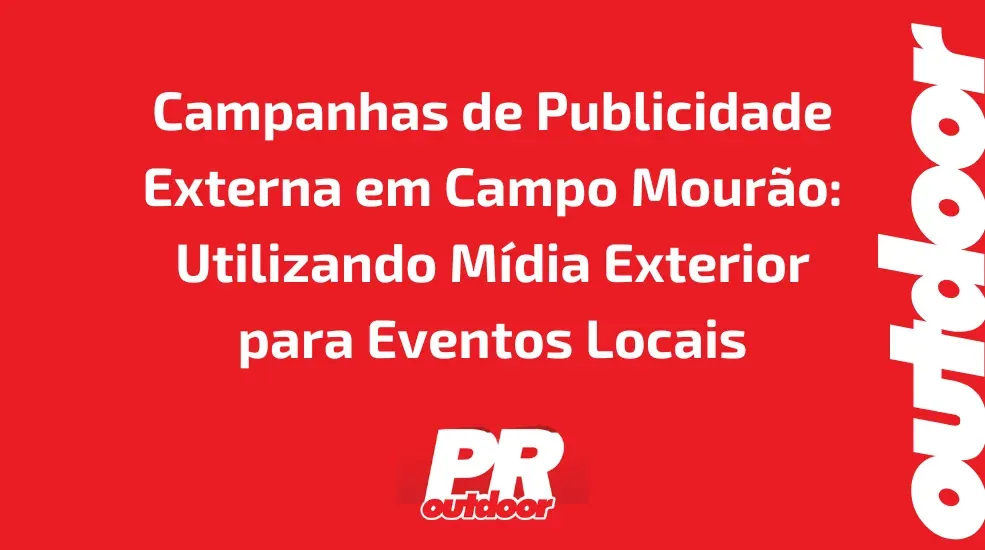 Campanhas de Publicidade Externa em Campo Mourão: Utilizando Mídia Exterior para Eventos Locais