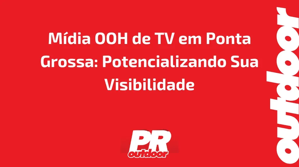 Mídia OOH de TV em Ponta Grossa: Potencializando Sua Visibilidade