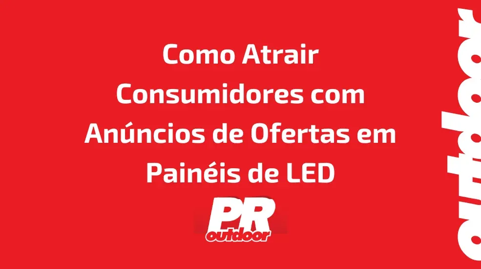 Como Atrair Consumidores com Anúncios de Ofertas Limitadas em Painéis de LED