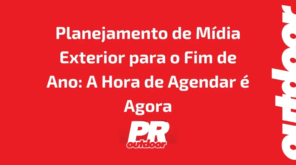 Planejamento de Mídia Exterior para o Fim de Ano: A Hora de Agendar é Agora