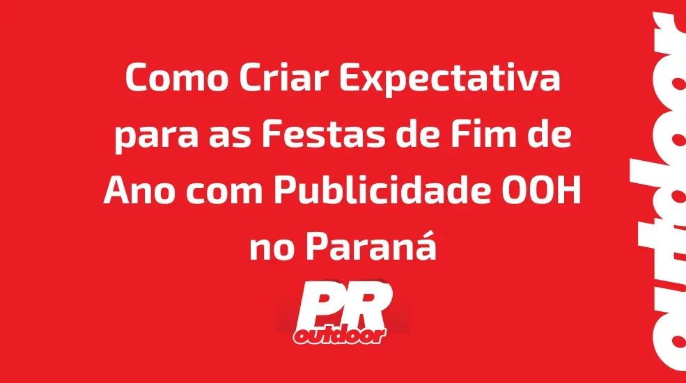 Como Criar Expectativa para as Festas de Fim de Ano com Publicidade OOH no Paraná