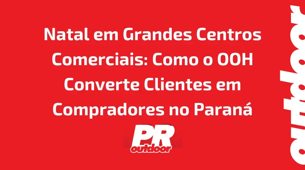 Natal em Grandes Centros Comerciais: Como o OOH Converte Clientes em Compradores no Paraná