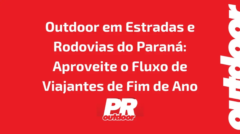 Outdoor em Estradas e Rodovias do Paraná: Aproveite o Fluxo de Viajantes de Fim de Ano