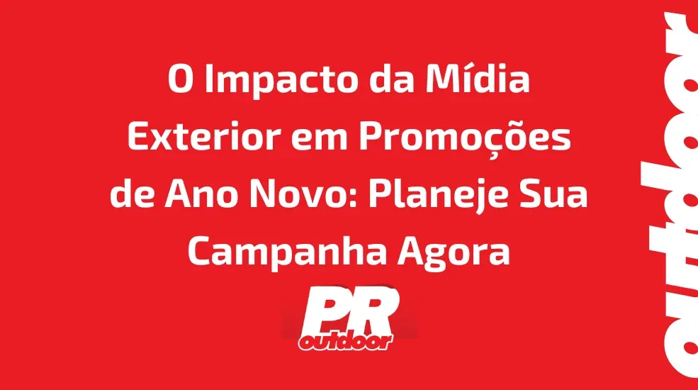 O Impacto da Mídia Exterior em Promoções de Ano Novo: Planeje Sua Campanha Agora