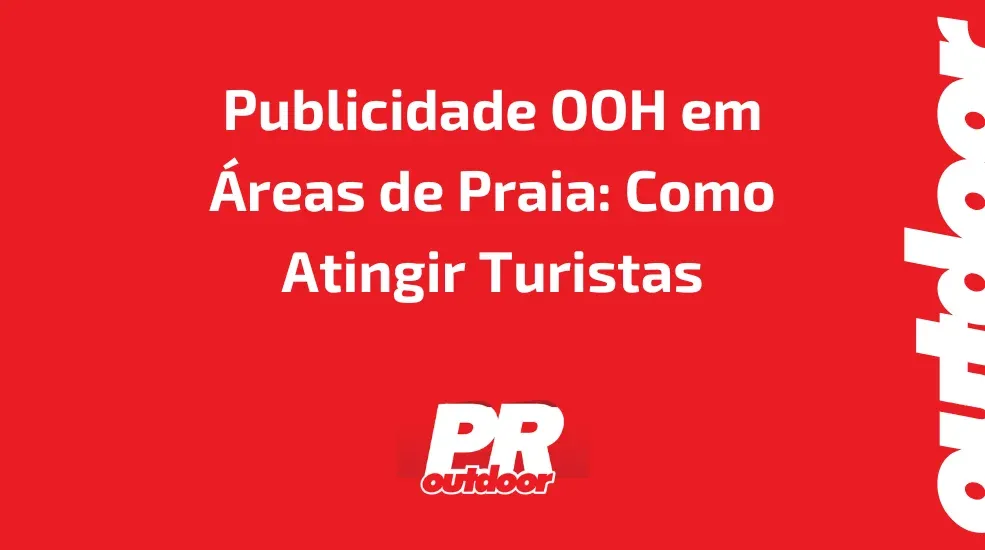 Publicidade OOH em Áreas de Praia: Como Atingir Turistas