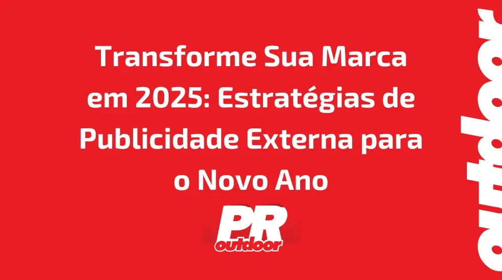 Transforme Sua Marca em 2025: Estratégias de Publicidade Externa para o Novo Ano