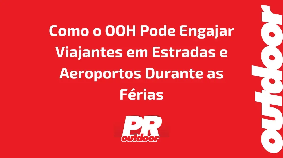 Como o OOH Pode Engajar Viajantes em Estradas e Aeroportos Durante as Férias