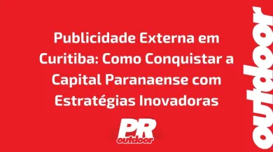 Ponto nº Publicidade Externa em Curitiba: Como Conquistar a Capital Paranaense com Estratégias Inovadoras