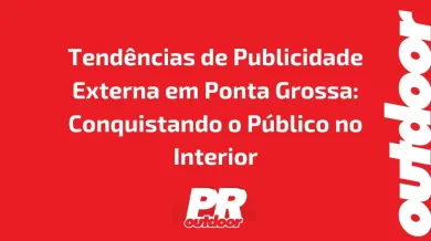 Ponto nº Tendências de Publicidade Externa em Ponta Grossa: Conquistando o Público no Interior