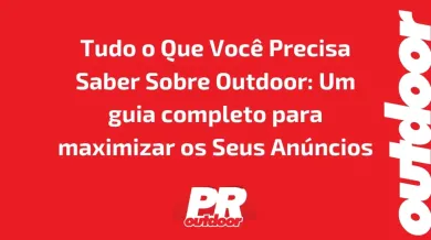 Ponto nº Tudo o Que Você Precisa Saber Sobre Outdoor: Um guia completo para maximizar os Seus Anúncios