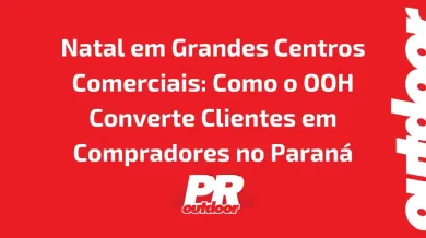 Ponto nº Natal em Grandes Centros Comerciais: Como o OOH Converte Clientes em Compradores no Paraná